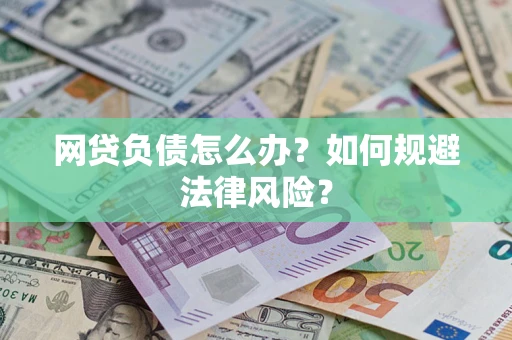 武汉网贷负债怎么办？如何规避法律风险？