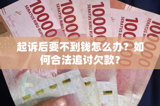 武汉起诉后要不到钱怎么办？如何合法追讨欠款？