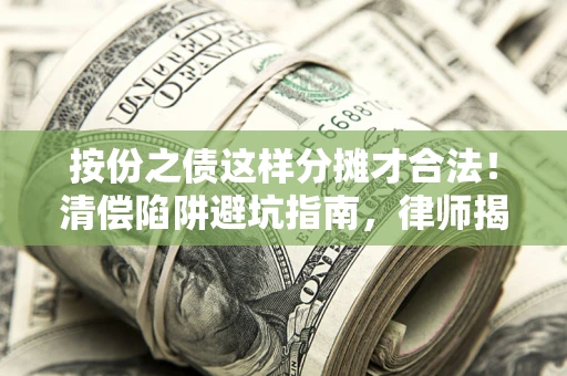 武汉按份之债这样分摊才合法！清偿陷阱避坑指南，律师揭秘关键条款