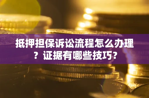 武汉抵押担保诉讼流程怎么办理？证据有哪些技巧？