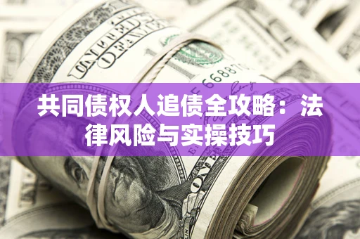 武汉共同债权人追债全攻略：法律风险与实操技巧