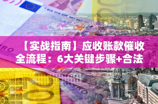 武汉【实战指南】应收账款催收全流程：6大关键步骤+合法回款技巧