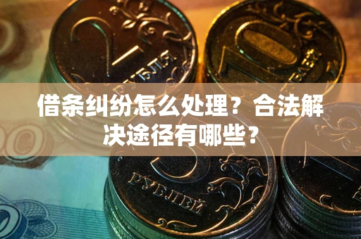 武汉借条纠纷怎么处理？合法解决途径有哪些？