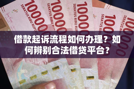 武汉借款起诉流程如何办理？如何辨别合法借贷平台？
