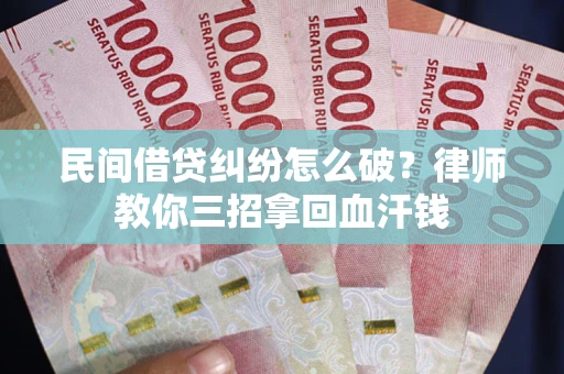 武汉民间借贷纠纷怎么破？律师教你三招拿回血汗钱