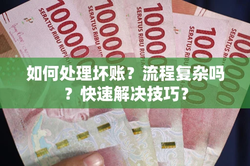 武汉如何处理坏账？流程复杂吗？快速解决技巧？