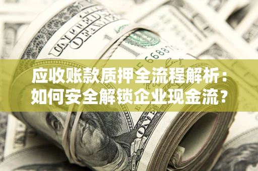 武汉应收账款质押全流程解析：如何安全解锁企业现金流？