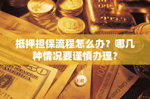 武汉抵押担保流程怎么办？哪几种情况要谨慎办理？