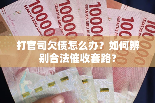 武汉打官司欠债怎么办？如何辨别合法催收套路？