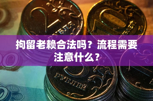 武汉拘留老赖合法吗？流程需要注意什么？
