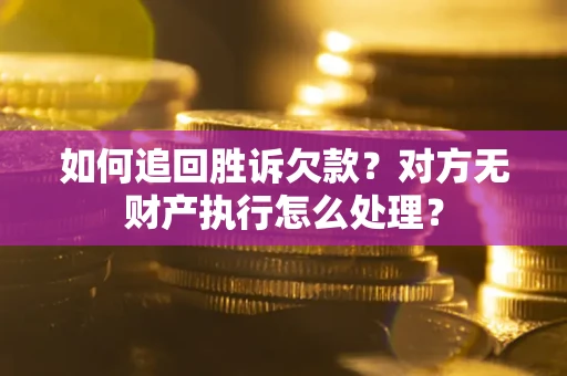 武汉如何追回胜诉欠款？对方无财产执行怎么处理？