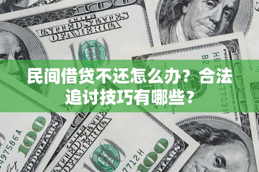 武汉民间借贷不还怎么办？合法追讨技巧有哪些？