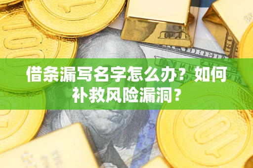 武汉借条漏写名字怎么办？如何补救风险漏洞？