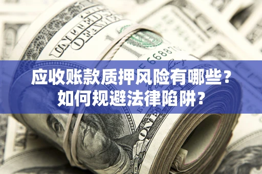 武汉应收账款质押风险有哪些？如何规避法律陷阱？