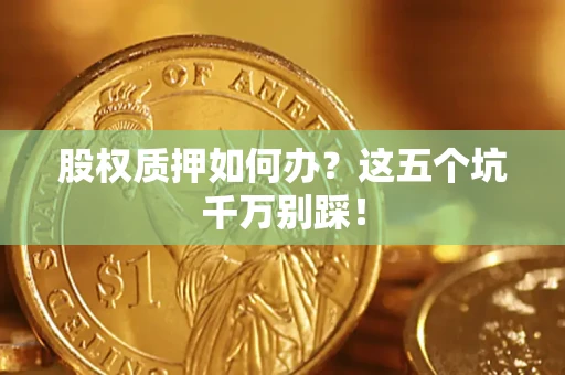武汉股权质押如何办？这五个坑千万别踩！