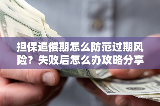 武汉担保追偿期怎么防范过期风险？失败后怎么办攻略分享