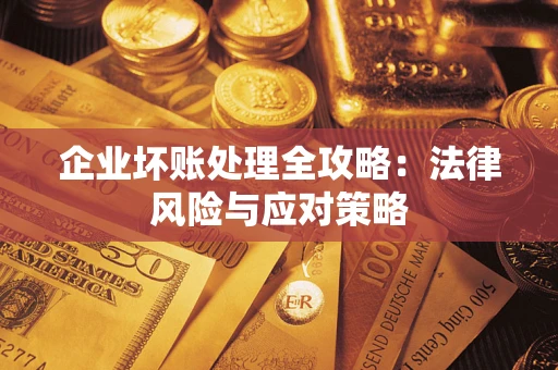 武汉企业坏账处理全攻略：法律风险与应对策略