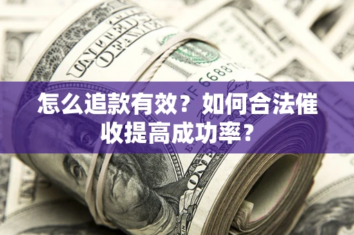 武汉怎么追款有效？如何合法催收提高成功率？