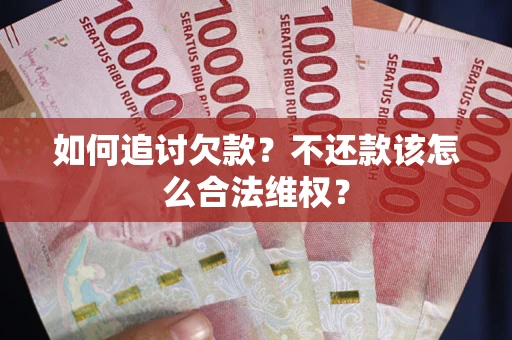 武汉如何追讨欠款？不还款该怎么合法维权？