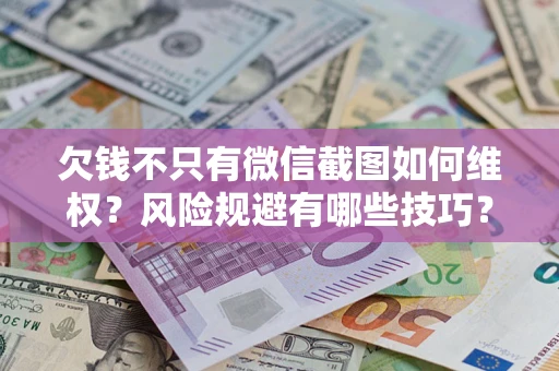武汉欠钱不只有微信截图如何维权？风险规避有哪些技巧？