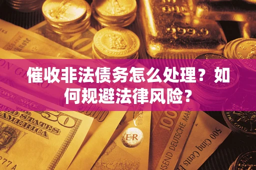 武汉催收非法债务怎么处理？如何规避法律风险？