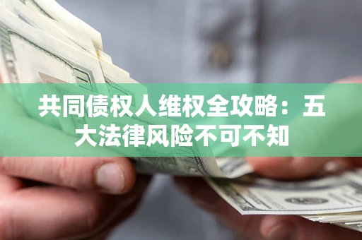 武汉共同债权人维权全攻略：五大法律风险不可不知