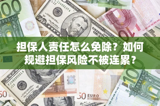 武汉担保人责任怎么免除？如何规避担保风险不被连累？