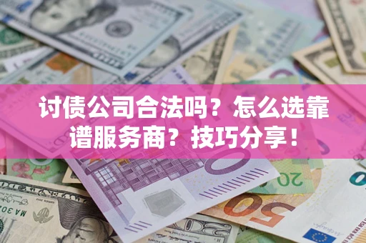 武汉讨债公司合法吗？怎么选靠谱服务商？技巧分享！