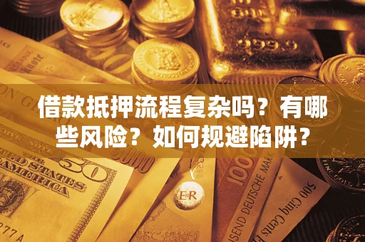 武汉借款抵押流程复杂吗？有哪些风险？如何规避陷阱？