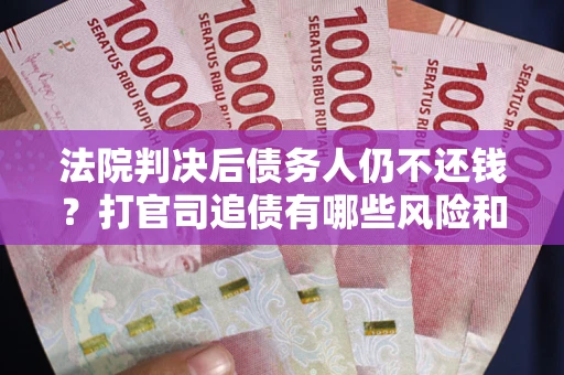 武汉法院判决后债务人仍不还钱？打官司追债有哪些风险和技巧？