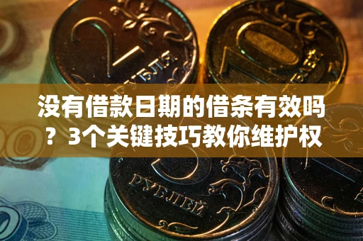 武汉没有借款日期的借条有效吗？3个关键技巧教你维护权益