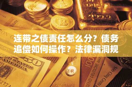 武汉连带之债责任怎么分？债务追偿如何操作？法律漏洞规避指南
