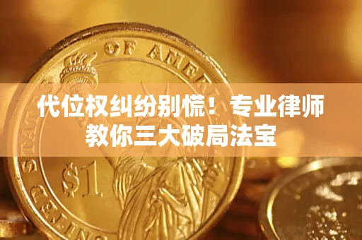 武汉代位权纠纷别慌！专业律师教你三大破局法宝
