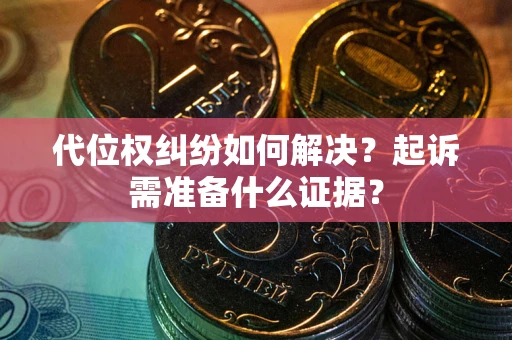 武汉代位权纠纷如何解决？起诉需准备什么证据？