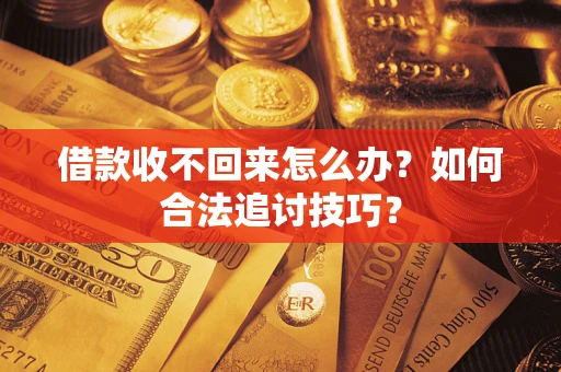 武汉借款收不回来怎么办？如何合法追讨技巧？