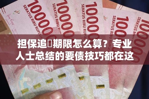 武汉担保追償期限怎么算？专业人士总结的要债技巧都在这里了