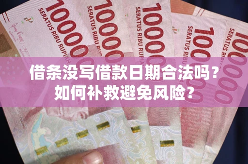 武汉借条没写借款日期合法吗？如何补救避免风险？