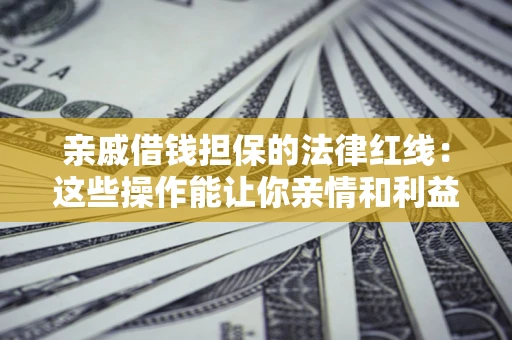 武汉亲戚借钱担保的法律红线：这些操作能让你亲情和利益两不误
