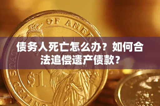武汉债务人死亡怎么办？如何合法追偿遗产债款？