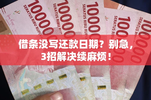 武汉借条没写还款日期？别急，3招解决续麻烦！