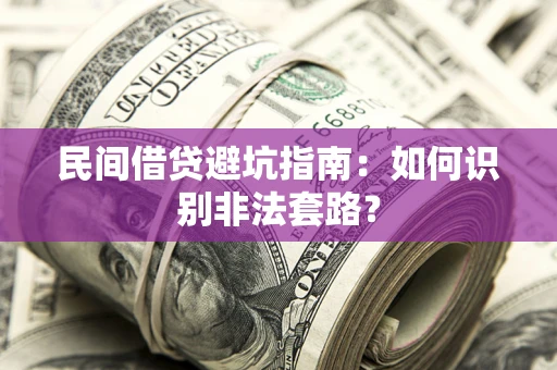 武汉民间借贷避坑指南：如何识别非法套路？