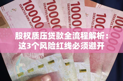 武汉股权质压贷款全流程解析：这3个风险红线必须避开