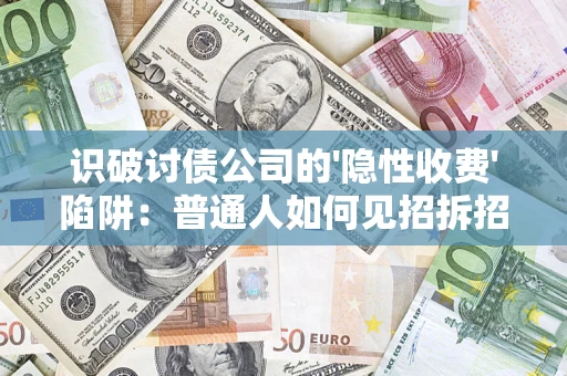 武汉识破讨债公司的'隐性收费'陷阱：普通人如何见招拆招？