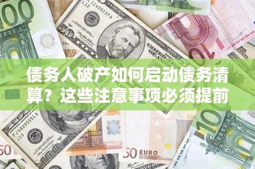 武汉债务人破产如何启动债务清算？这些注意事项必须提前知道