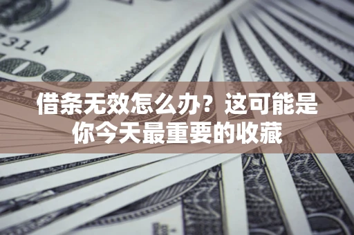 武汉借条无效怎么办？这可能是你今天最重要的收藏