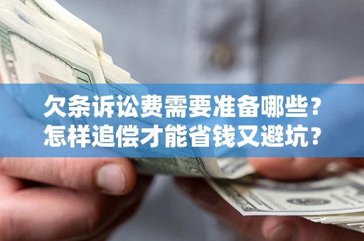 武汉欠条诉讼费需要准备哪些？怎样追偿才能省钱又避坑？