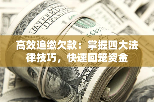 武汉高效追缴欠款：掌握四大法律技巧，快速回笼资金