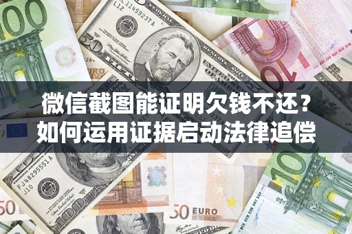 武汉微信截图能证明欠钱不还？如何运用证据启动法律追偿程序？