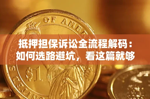 武汉抵押担保诉讼全流程解码：如何选路避坑，看这篇就够了