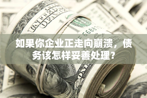 武汉如果你企业正走向崩溃，债务该怎样妥善处理？
